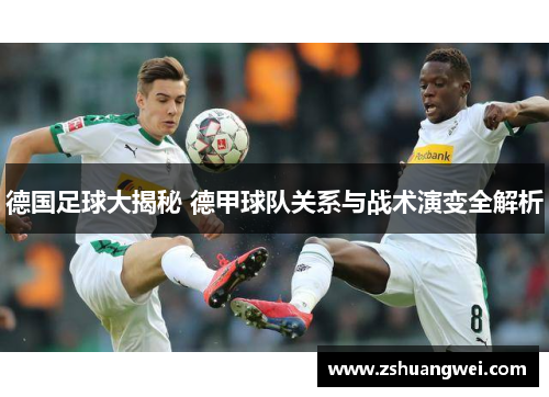 德国足球大揭秘 德甲球队关系与战术演变全解析